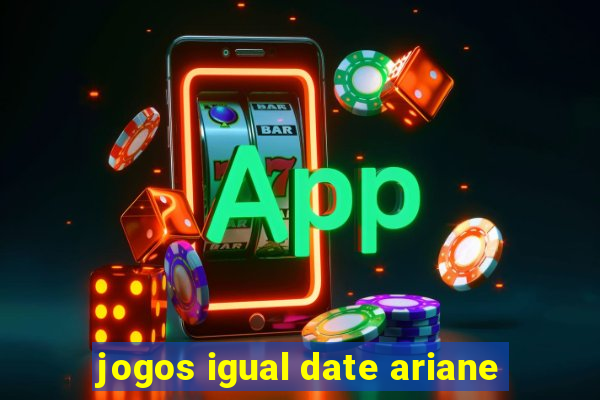 jogos igual date ariane